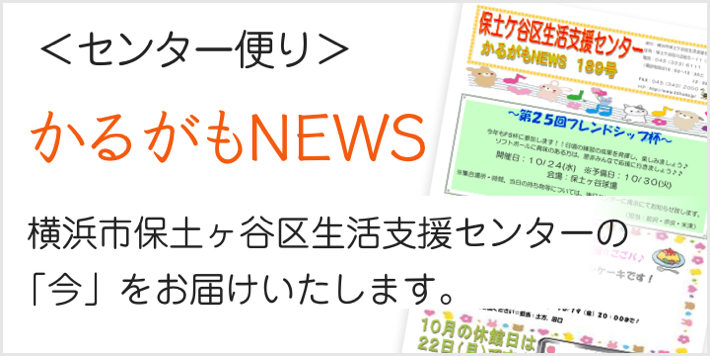 ＜センター便り＞かるがもNEWS 横浜市保土ケ谷区生活支援センターの「今」をお届けいたします。