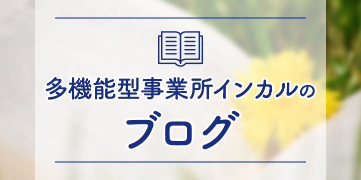 多機能型事業所インカルのブログ