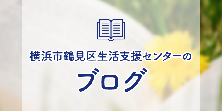 横浜市鶴見区生活支援センターのブログ