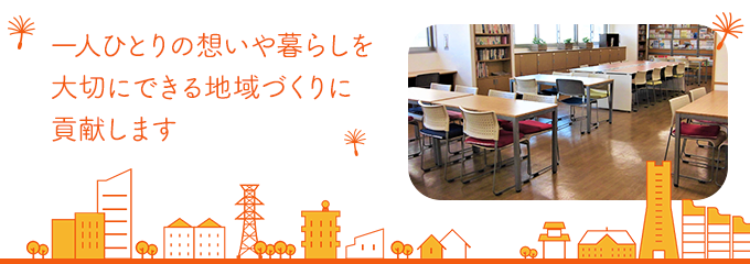 一人ひとりの想いや暮らしを大切にできる地域づくりに貢献します